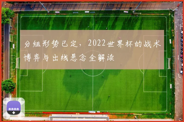 分组形势已定，2022世界杯的战术博弈与出线悬念全解读