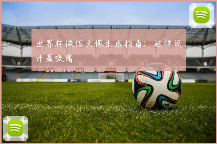 世界杯微信头像生成指南：这样设计最吸睛