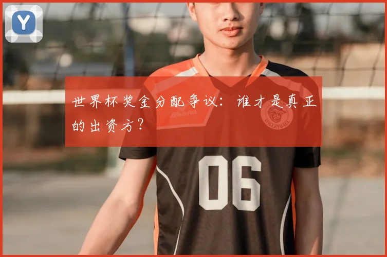 世界杯奖金分配争议：谁才是真正的出资方？