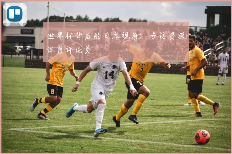 世界杯背后的日本视角：专访资深体育评论员