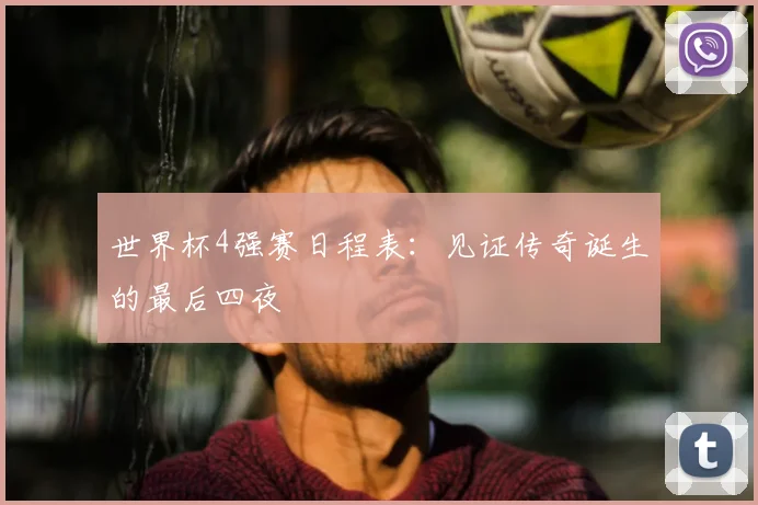 世界杯4强赛日程表：见证传奇诞生的最后四夜