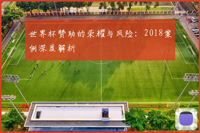 世界杯赞助的荣耀与风险：2018案例深度解析