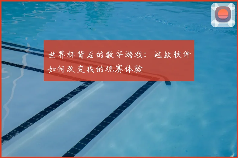 世界杯背后的数字游戏：这款软件如何改变我的观赛体验