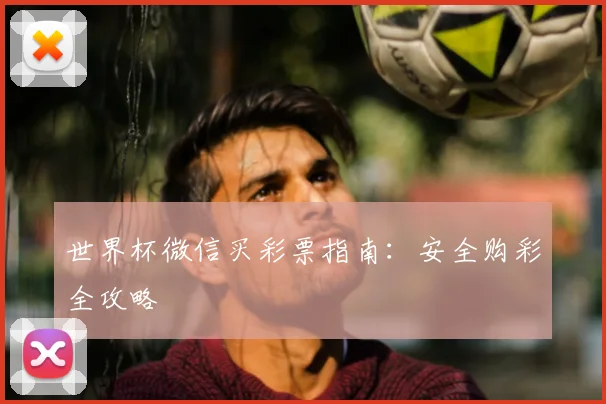 世界杯微信买彩票指南:安全购彩全攻略