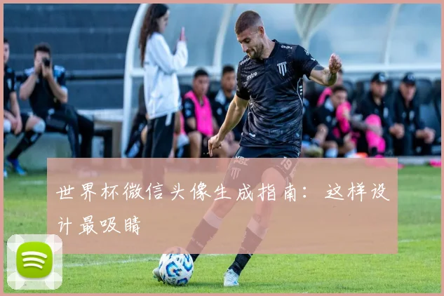 世界杯微信头像生成指南：这样设计最吸睛