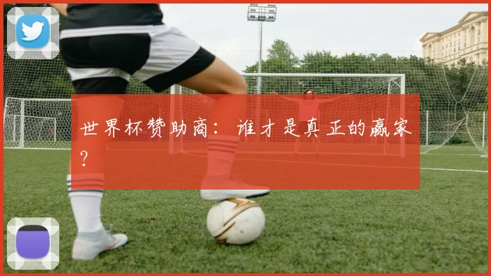 世界杯赞助商：谁才是真正的赢家？