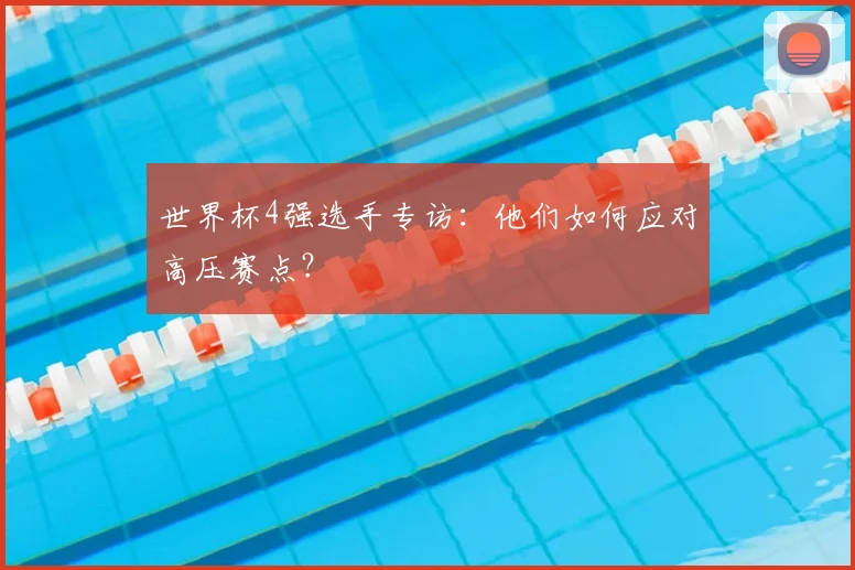 世界杯4强选手专访:他们如何应对高压赛点?
