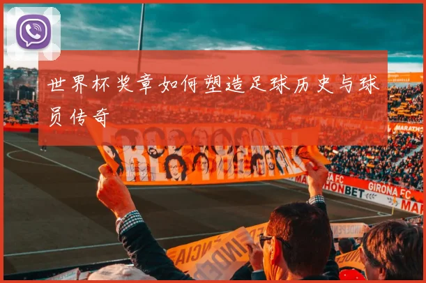 世界杯奖章如何塑造足球历史与球员传奇