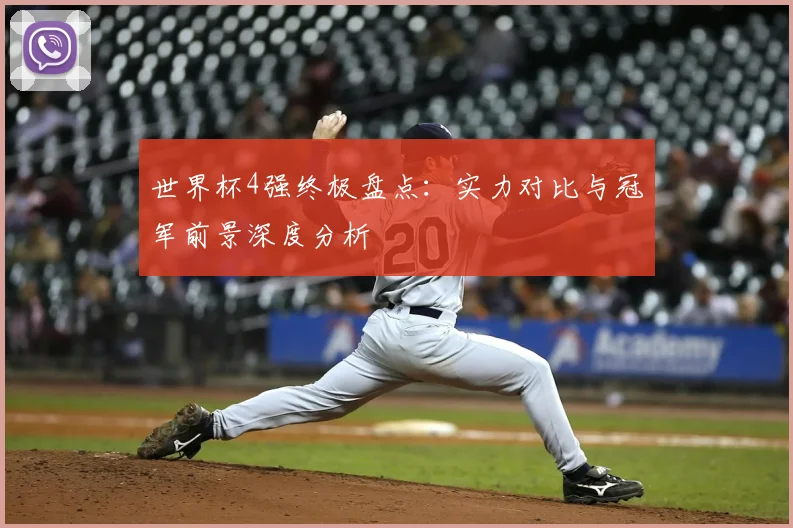 世界杯4强终极盘点:实力对比与冠军前景深度分析