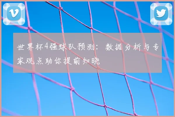 世界杯4强球队预测：数据分析与专家观点助你提前知晓