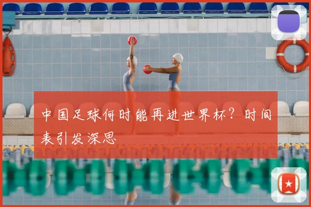 中国足球何时能再进世界杯？时间表引发深思