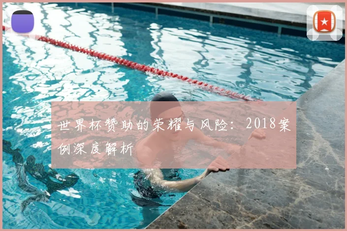 世界杯赞助的荣耀与风险：2018案例深度解析
